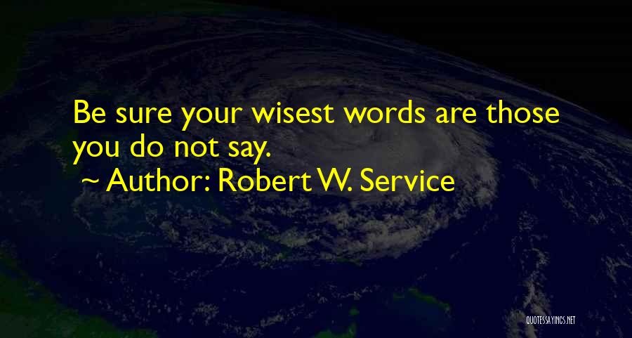 Robert W. Service Quotes: Be Sure Your Wisest Words Are Those You Do Not Say.