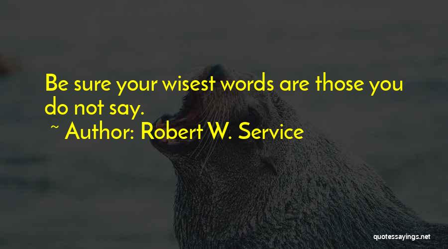 Robert W. Service Quotes: Be Sure Your Wisest Words Are Those You Do Not Say.