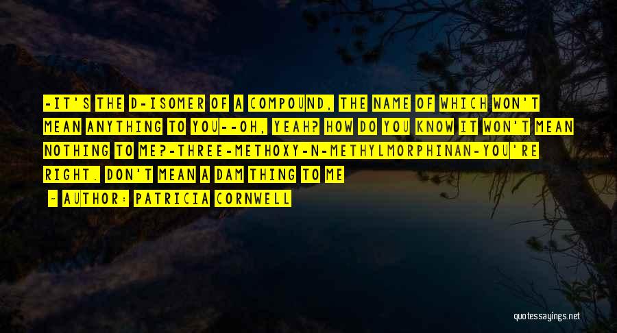 Patricia Cornwell Quotes: -it's The D-isomer Of A Compound, The Name Of Which Won't Mean Anything To You--oh, Yeah? How Do You Know