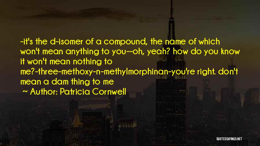 Patricia Cornwell Quotes: -it's The D-isomer Of A Compound, The Name Of Which Won't Mean Anything To You--oh, Yeah? How Do You Know