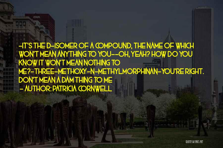 Patricia Cornwell Quotes: -it's The D-isomer Of A Compound, The Name Of Which Won't Mean Anything To You--oh, Yeah? How Do You Know