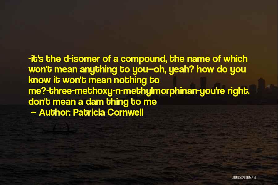 Patricia Cornwell Quotes: -it's The D-isomer Of A Compound, The Name Of Which Won't Mean Anything To You--oh, Yeah? How Do You Know