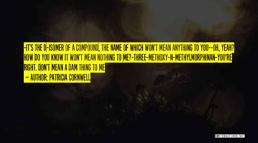 Patricia Cornwell Quotes: -it's The D-isomer Of A Compound, The Name Of Which Won't Mean Anything To You--oh, Yeah? How Do You Know