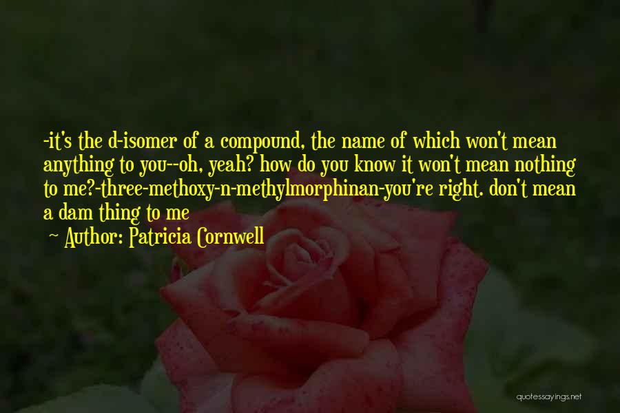 Patricia Cornwell Quotes: -it's The D-isomer Of A Compound, The Name Of Which Won't Mean Anything To You--oh, Yeah? How Do You Know