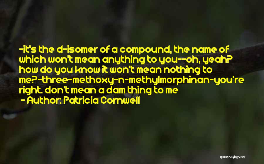 Patricia Cornwell Quotes: -it's The D-isomer Of A Compound, The Name Of Which Won't Mean Anything To You--oh, Yeah? How Do You Know