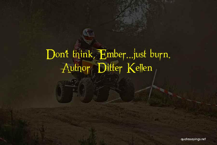 Ditter Kellen Quotes: Don't Think, Ember...just Burn.