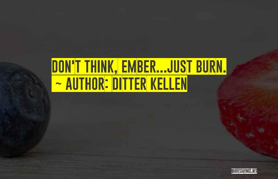 Ditter Kellen Quotes: Don't Think, Ember...just Burn.