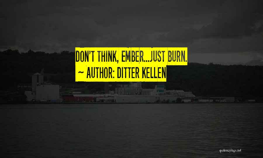 Ditter Kellen Quotes: Don't Think, Ember...just Burn.