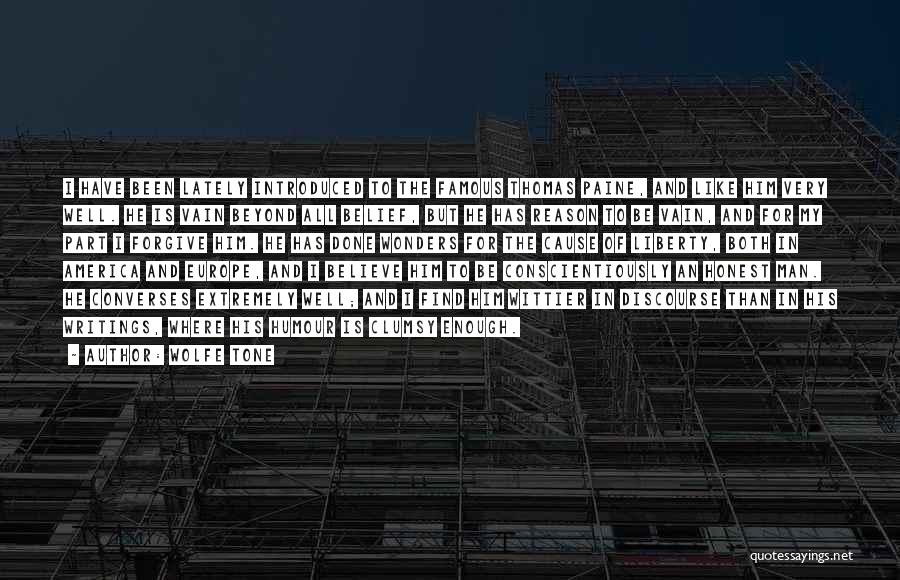 Wolfe Tone Quotes: I Have Been Lately Introduced To The Famous Thomas Paine, And Like Him Very Well. He Is Vain Beyond All