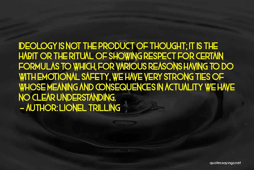 Lionel Trilling Quotes: Ideology Is Not The Product Of Thought; It Is The Habit Or The Ritual Of Showing Respect For Certain Formulas