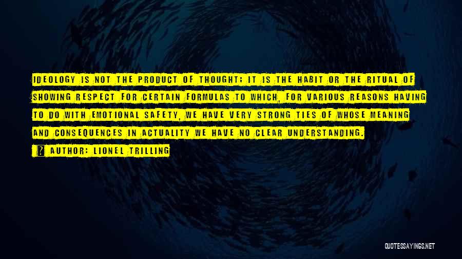 Lionel Trilling Quotes: Ideology Is Not The Product Of Thought; It Is The Habit Or The Ritual Of Showing Respect For Certain Formulas