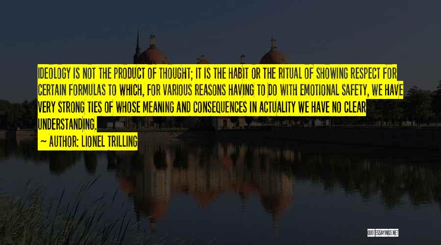 Lionel Trilling Quotes: Ideology Is Not The Product Of Thought; It Is The Habit Or The Ritual Of Showing Respect For Certain Formulas