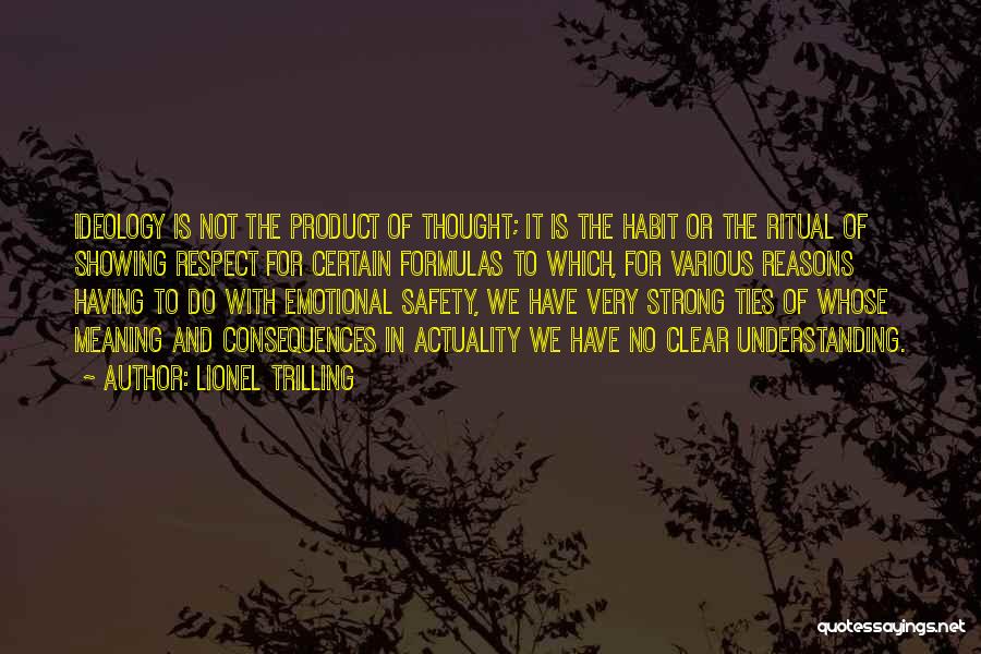 Lionel Trilling Quotes: Ideology Is Not The Product Of Thought; It Is The Habit Or The Ritual Of Showing Respect For Certain Formulas