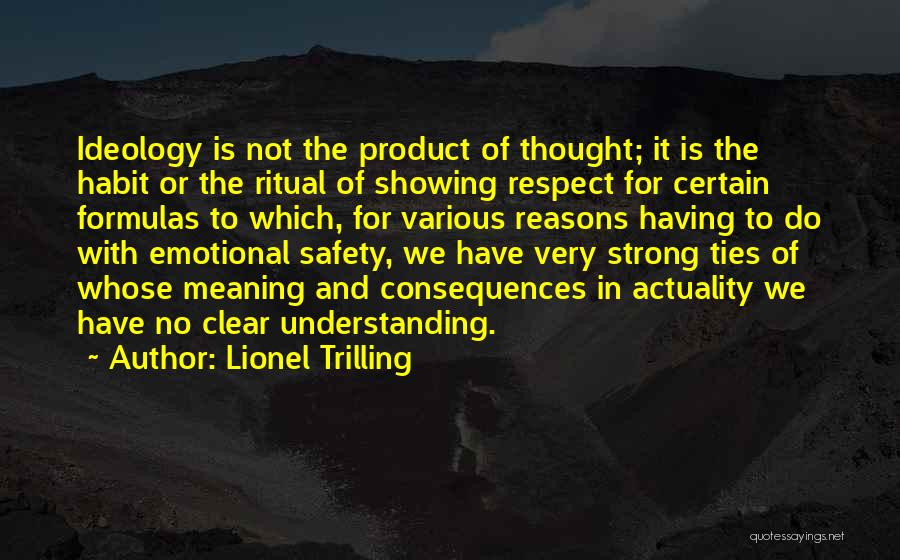 Lionel Trilling Quotes: Ideology Is Not The Product Of Thought; It Is The Habit Or The Ritual Of Showing Respect For Certain Formulas