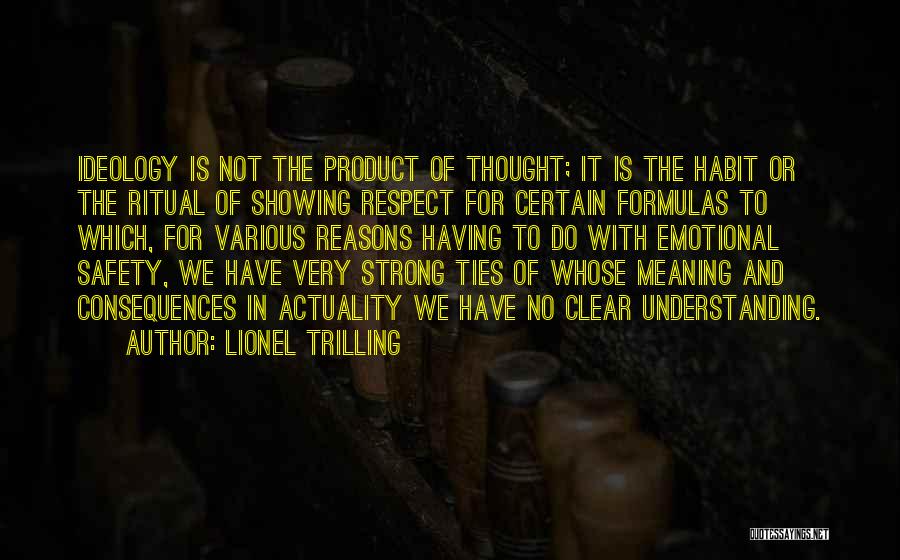 Lionel Trilling Quotes: Ideology Is Not The Product Of Thought; It Is The Habit Or The Ritual Of Showing Respect For Certain Formulas