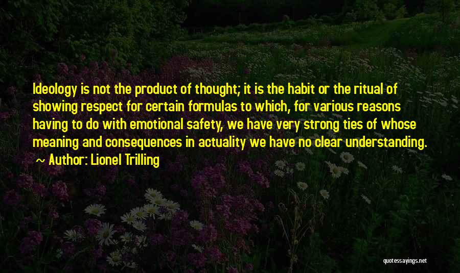 Lionel Trilling Quotes: Ideology Is Not The Product Of Thought; It Is The Habit Or The Ritual Of Showing Respect For Certain Formulas