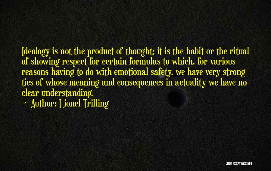 Lionel Trilling Quotes: Ideology Is Not The Product Of Thought; It Is The Habit Or The Ritual Of Showing Respect For Certain Formulas