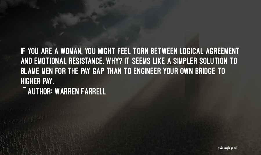 Warren Farrell Quotes: If You Are A Woman, You Might Feel Torn Between Logical Agreement And Emotional Resistance. Why? It Seems Like A