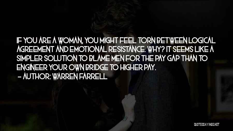 Warren Farrell Quotes: If You Are A Woman, You Might Feel Torn Between Logical Agreement And Emotional Resistance. Why? It Seems Like A