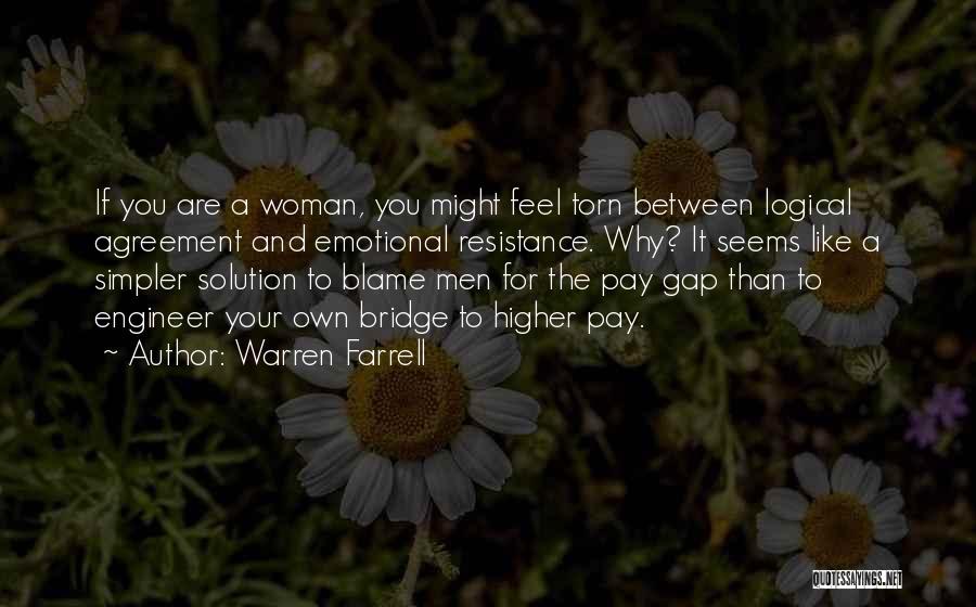 Warren Farrell Quotes: If You Are A Woman, You Might Feel Torn Between Logical Agreement And Emotional Resistance. Why? It Seems Like A
