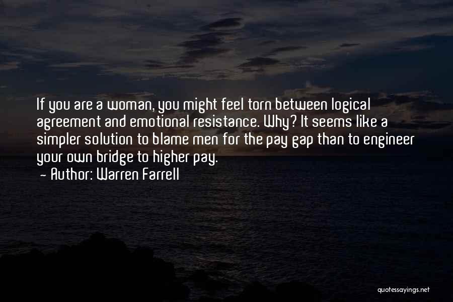 Warren Farrell Quotes: If You Are A Woman, You Might Feel Torn Between Logical Agreement And Emotional Resistance. Why? It Seems Like A