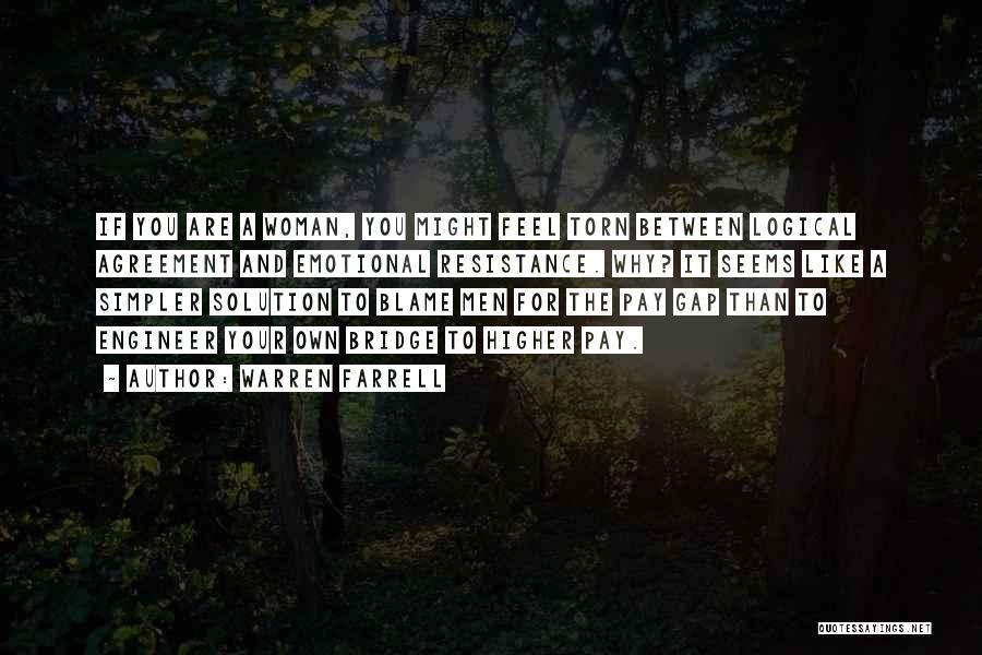 Warren Farrell Quotes: If You Are A Woman, You Might Feel Torn Between Logical Agreement And Emotional Resistance. Why? It Seems Like A