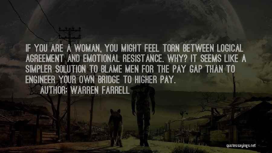 Warren Farrell Quotes: If You Are A Woman, You Might Feel Torn Between Logical Agreement And Emotional Resistance. Why? It Seems Like A