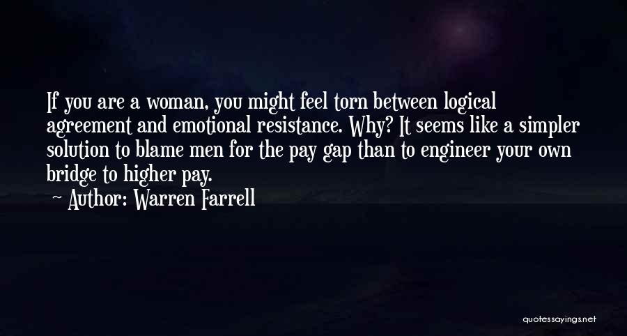 Warren Farrell Quotes: If You Are A Woman, You Might Feel Torn Between Logical Agreement And Emotional Resistance. Why? It Seems Like A