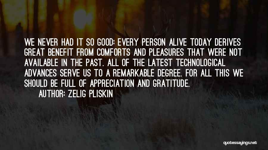 Zelig Pliskin Quotes: We Never Had It So Good: Every Person Alive Today Derives Great Benefit From Comforts And Pleasures That Were Not