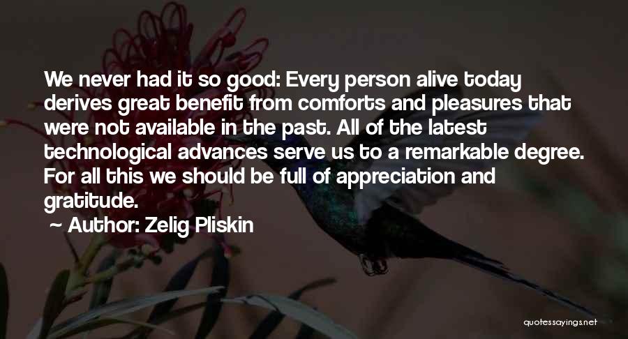 Zelig Pliskin Quotes: We Never Had It So Good: Every Person Alive Today Derives Great Benefit From Comforts And Pleasures That Were Not