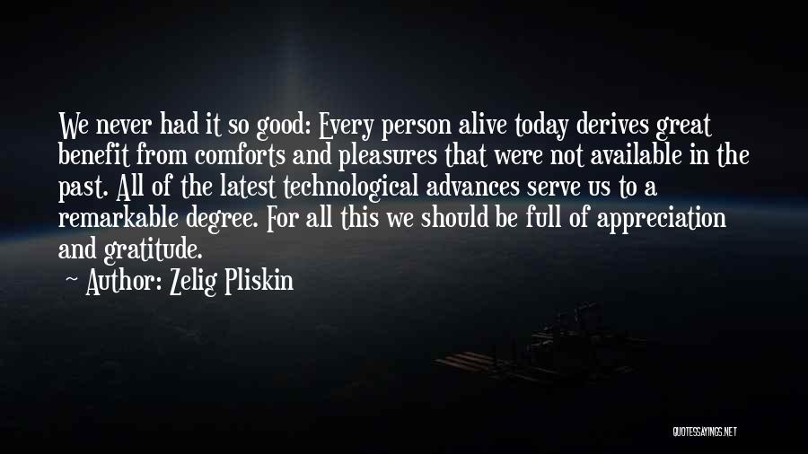 Zelig Pliskin Quotes: We Never Had It So Good: Every Person Alive Today Derives Great Benefit From Comforts And Pleasures That Were Not