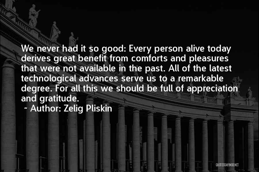 Zelig Pliskin Quotes: We Never Had It So Good: Every Person Alive Today Derives Great Benefit From Comforts And Pleasures That Were Not