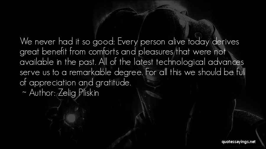 Zelig Pliskin Quotes: We Never Had It So Good: Every Person Alive Today Derives Great Benefit From Comforts And Pleasures That Were Not