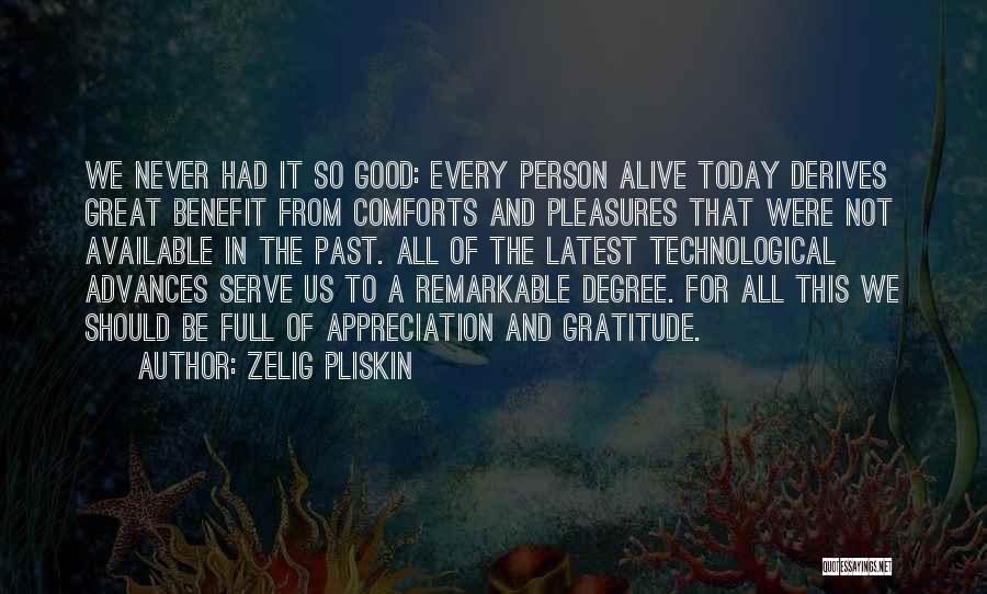 Zelig Pliskin Quotes: We Never Had It So Good: Every Person Alive Today Derives Great Benefit From Comforts And Pleasures That Were Not