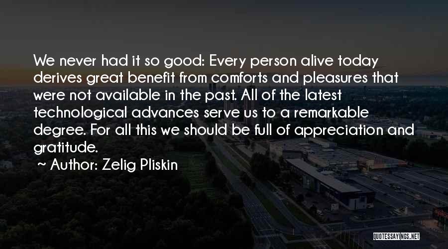 Zelig Pliskin Quotes: We Never Had It So Good: Every Person Alive Today Derives Great Benefit From Comforts And Pleasures That Were Not