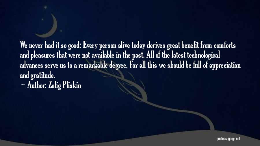 Zelig Pliskin Quotes: We Never Had It So Good: Every Person Alive Today Derives Great Benefit From Comforts And Pleasures That Were Not