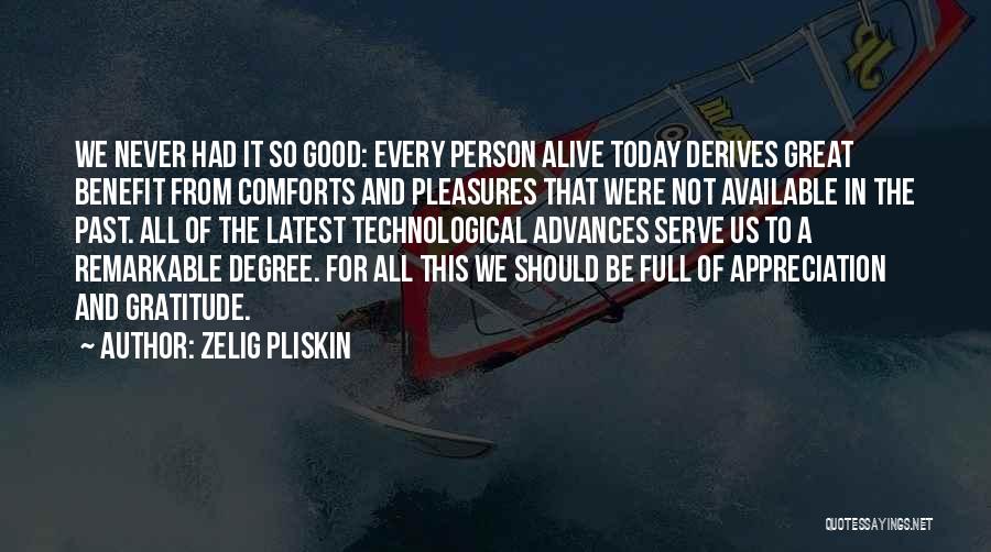 Zelig Pliskin Quotes: We Never Had It So Good: Every Person Alive Today Derives Great Benefit From Comforts And Pleasures That Were Not