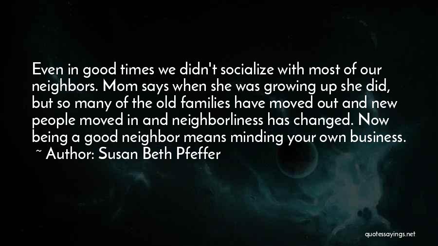 Susan Beth Pfeffer Quotes: Even In Good Times We Didn't Socialize With Most Of Our Neighbors. Mom Says When She Was Growing Up She