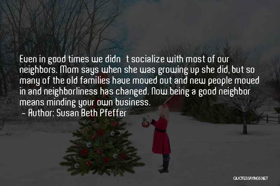 Susan Beth Pfeffer Quotes: Even In Good Times We Didn't Socialize With Most Of Our Neighbors. Mom Says When She Was Growing Up She