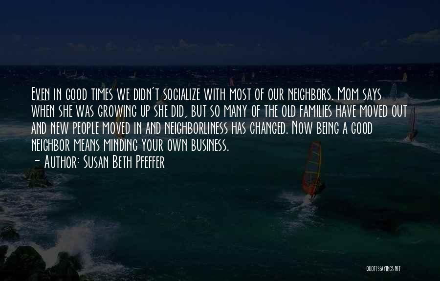 Susan Beth Pfeffer Quotes: Even In Good Times We Didn't Socialize With Most Of Our Neighbors. Mom Says When She Was Growing Up She