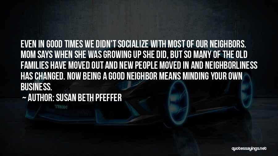 Susan Beth Pfeffer Quotes: Even In Good Times We Didn't Socialize With Most Of Our Neighbors. Mom Says When She Was Growing Up She