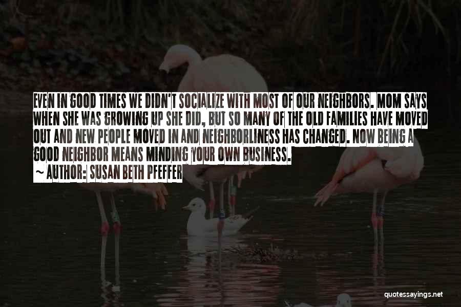 Susan Beth Pfeffer Quotes: Even In Good Times We Didn't Socialize With Most Of Our Neighbors. Mom Says When She Was Growing Up She