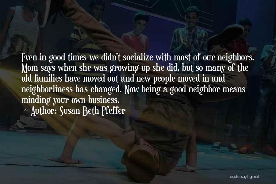 Susan Beth Pfeffer Quotes: Even In Good Times We Didn't Socialize With Most Of Our Neighbors. Mom Says When She Was Growing Up She