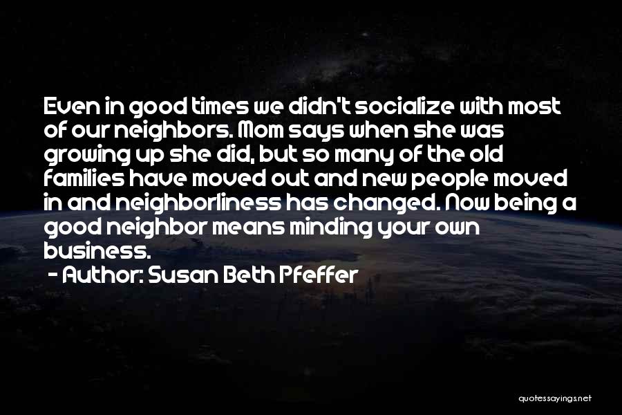 Susan Beth Pfeffer Quotes: Even In Good Times We Didn't Socialize With Most Of Our Neighbors. Mom Says When She Was Growing Up She