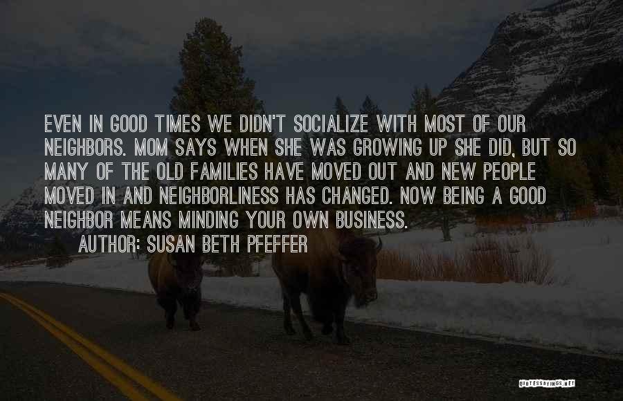 Susan Beth Pfeffer Quotes: Even In Good Times We Didn't Socialize With Most Of Our Neighbors. Mom Says When She Was Growing Up She