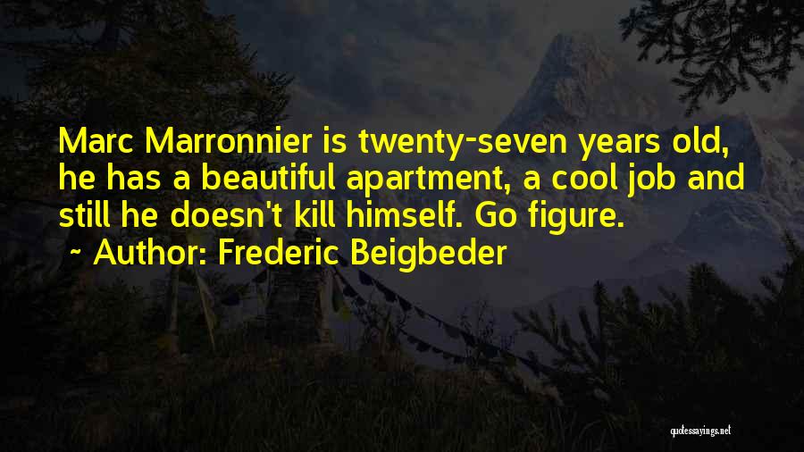 Frederic Beigbeder Quotes: Marc Marronnier Is Twenty-seven Years Old, He Has A Beautiful Apartment, A Cool Job And Still He Doesn't Kill Himself.