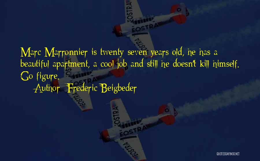 Frederic Beigbeder Quotes: Marc Marronnier Is Twenty-seven Years Old, He Has A Beautiful Apartment, A Cool Job And Still He Doesn't Kill Himself.