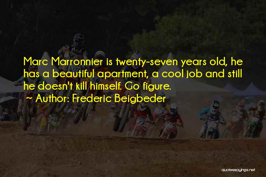 Frederic Beigbeder Quotes: Marc Marronnier Is Twenty-seven Years Old, He Has A Beautiful Apartment, A Cool Job And Still He Doesn't Kill Himself.