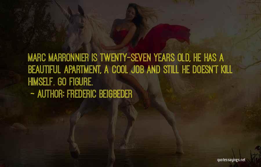 Frederic Beigbeder Quotes: Marc Marronnier Is Twenty-seven Years Old, He Has A Beautiful Apartment, A Cool Job And Still He Doesn't Kill Himself.