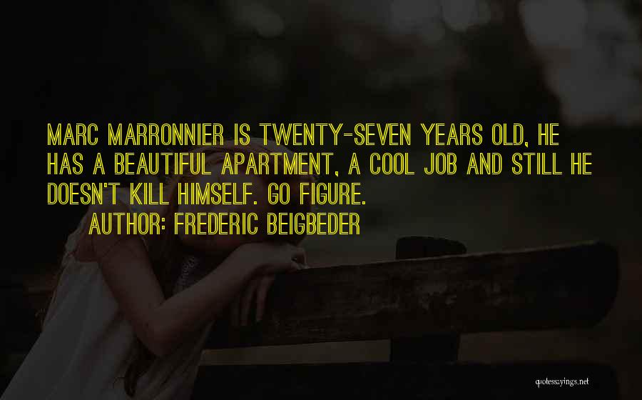 Frederic Beigbeder Quotes: Marc Marronnier Is Twenty-seven Years Old, He Has A Beautiful Apartment, A Cool Job And Still He Doesn't Kill Himself.
